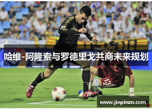 哈维-阿隆索与罗德里戈共商未来规划