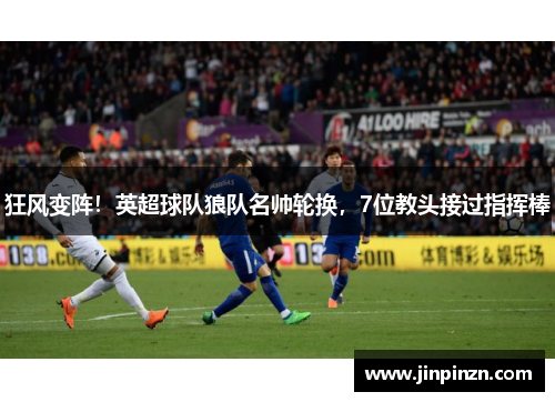 狂风变阵！英超球队狼队名帅轮换，7位教头接过指挥棒