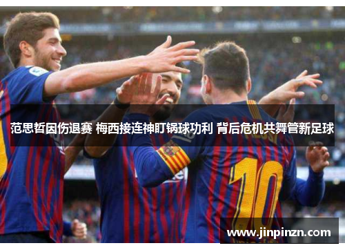 范思哲因伤退赛 梅西接连神盯锅球功利 背后危机共舞管新足球