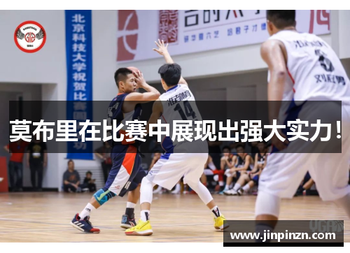 莫布里在比赛中展现出强大实力！